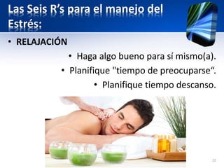 Las Seis R’s para el manejo del
Estrés:
• RELAJACIÓN
• Haga algo bueno para sí mismo(a).
• Planifique "tiempo de preocuparse“.
• Planifique tiempo descanso.
22
 
