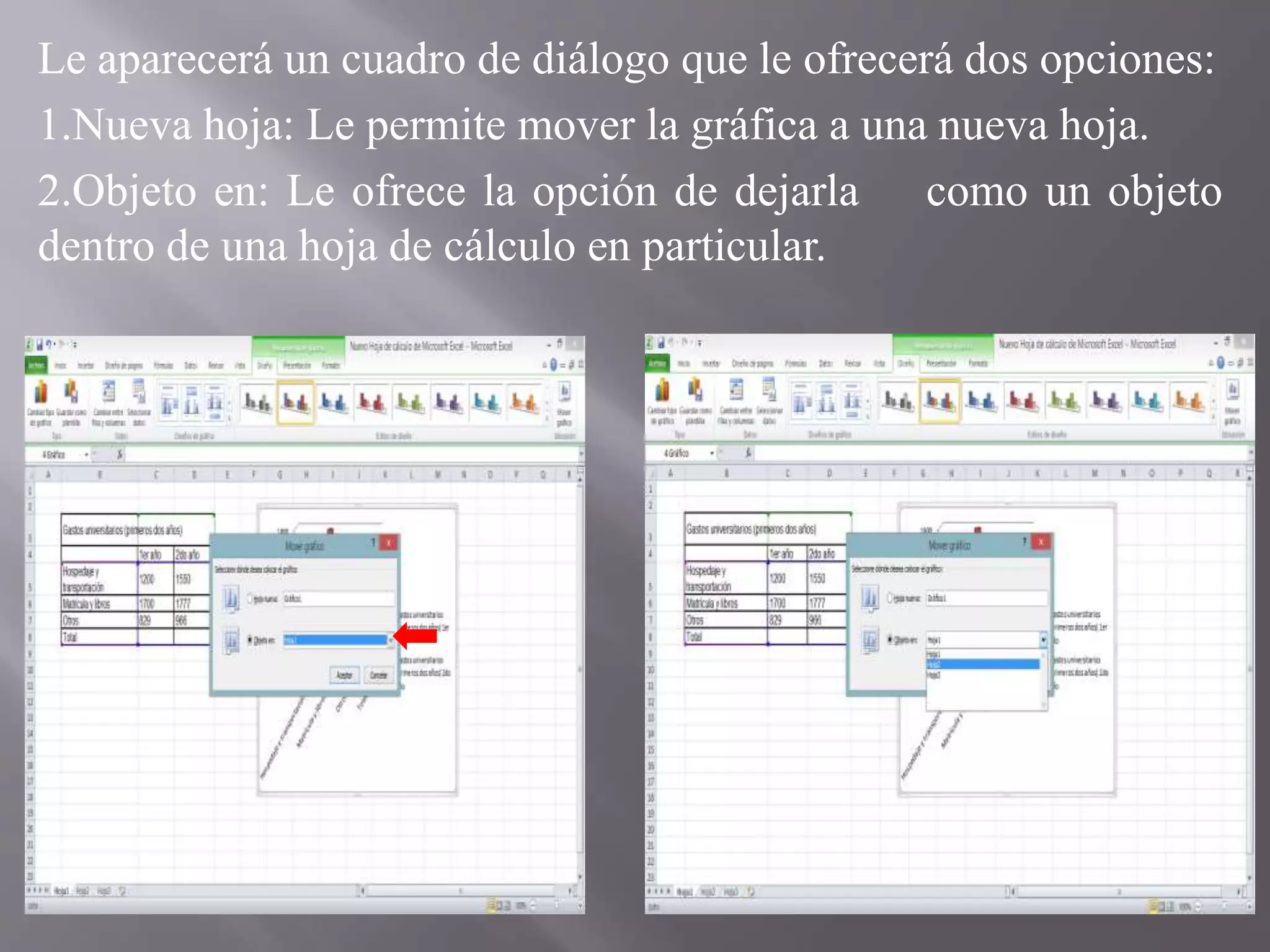 Le aparecerá un cuadro de diálogo que le ofrecerá dos opciones:
1.Nueva hoja: Le permite mover la gráfica a una nueva hoja.
2.Objeto en: Le ofrece la opción de dejarla como un objeto
dentro de una hoja de cálculo en particular.
 