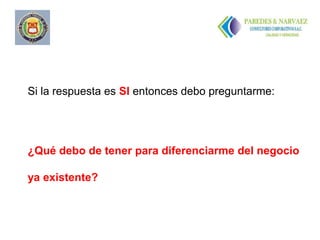 Si la respuesta es SI entonces debo preguntarme:




¿Qué debo de tener para diferenciarme del negocio

ya existente?
 