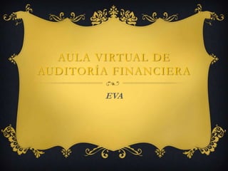 AULA VIRTUAL DE
AUDITORÍA FINANCIERA

        EVA
 