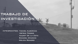 TRABAJO DE
INVESTIGACIÓN
INTEGRANTES: Yomira Albornoz
Astrid Ferrer
Nazrit De La Zota
Sandra Aparicio
Meliza Romero
 