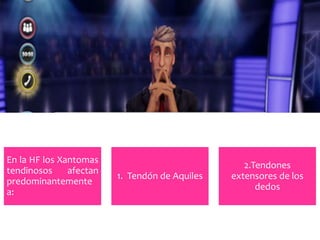 En la HF los Xantomas
tendinosos afectan
predominantemente
a:
1. Tendón de Aquiles
2.Tendones
extensores de los
dedos
 