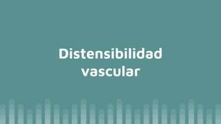 Distensibilidad
vascular
 