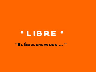 •  LIBRE • “ El árbol encantado …” 