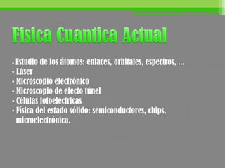 • Estudio de los átomos: enlaces, orbitales, espectros, ...
• Láser
• Microscopio electrónico
• Microscopio de efecto túnel
• Células fotoeléctricas
• Física del estado sólido: semiconductores, chips,
microelectrónica.
 