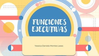 FUNCIONES
EJECUTIVAS
Yessica Daniela Montes Lasso
 