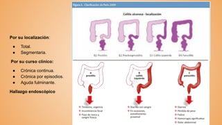 Por su localización:
● Total.
● Segmentaria.
Por su curso clínico:
● Crónica continua.
● Crónica por episodios.
● Aguda fulminante.
Hallazgo endoscópico
 