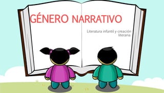 GÉNERO NARRATIVO
Literatura infantil y creación
literaria
 