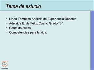 • Línea Temática Análisis de Experiencia Docente.
• Adelaida E. de Félix. Cuarto Grado “B”.
• Contexto áulico.
• Competencias para la vida.
Tema de estudioTema de estudio
ENRGPECENRGPEC
 