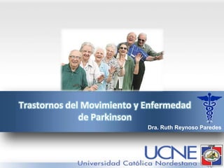 Trastornos del Movimiento y Enfermedad
de Parkinson
Dra. Ruth Reynoso Paredes
 