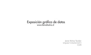 Exposición gráfica de datos
       www.lainstitutriz.cl




                                Javier Muñoz Tavolari
                              Lenguaje Computacional 3
                                                e.[ad]
 