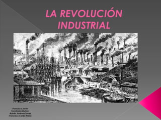 LA REVOLUCIÓN
INDUSTRIAL
FfR
-Francisco Javier
Fernández Muñoz
-Rubén Jiménez Torres
-Francisco Cortijo Prieto
 