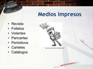 Medios Impresos
•   Revista
•   Folletos
•   Volantes
•   Pancartas
•   Periódicos
•   Carteles       http://caenporquecaen.blogspot.com/



•   Catálogos
 