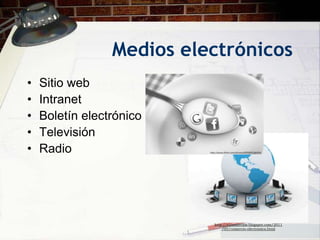 Medios electrónicos
•   Sitio web
•   Intranet
•   Boletín electrónico
•   Televisión
•   Radio




                           http://elcomercios.blogspot.com/2011
                               /05/comercio-electronico.html
 