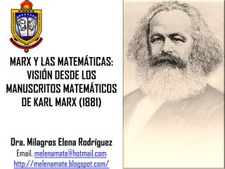 MARX Y LAS MATEMÁTICAS:
    VISIÓN DESDE LOS
MANUSCRITOS MATEMÁTICOS
   DE KARL MARX (1881)


 Dra. Milagros Elena Rodríguez
  Email. melenamate@hotmail.com
 http://melenamate.blogspot.com/
 