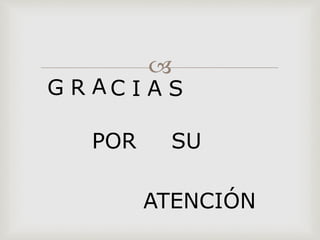
G R A C I A S
POR SU
ATENCIÓN
 