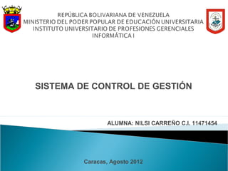SISTEMA DE CONTROL DE GESTIÓN



                ALUMNA: NILSI CARREÑO C.I. 11471454




         Caracas, Agosto 2012
 