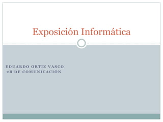  Eduardo Ortiz vasco 2b DE COMUNICACIÓN Exposición Informática 