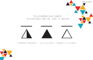 TELECOMUNICACIONES 
DISTRIBUCIÓN DE VOZ Y DATOS 
AQ0300 
LEONARDO ARGUEDAS / JULIO QUIROS / ANDRÉS VILLALOBOS 
 