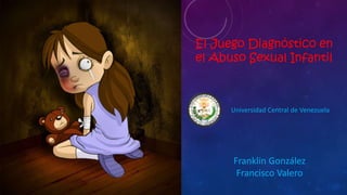 El Juego Diagnóstico en
el Abuso Sexual Infantil
Franklin González
Francisco Valero
Universidad Central de Venezuela
 