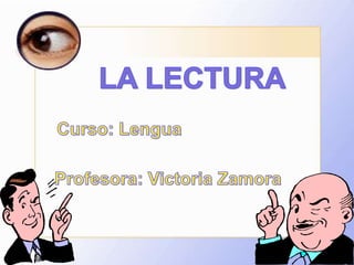 LA LECTURA Curso: Lengua Profesora: Victoria Zamora 