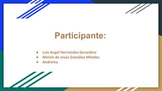 Participante:
● Luis Angel Hernández Gerardino
● Melvin de Jesús González Méndez
● Andreina
 