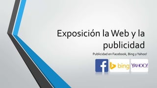 Exposición laWeb y la
publicidad
Publicidad en Facebook, Bing yYahoo!
 