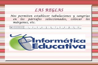 LAS REGLAS Nos permiten establecer tabulaciones y sangrías en los párrafos seleccionados, colocar los márgenes, etc. 