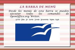 LA BARRA DE MENÚ Desde los menús de esta barra se pueden ejecutar todos los comandos de OpenOffice.org Writer.  