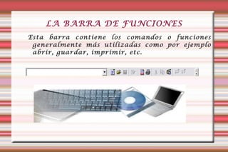 LA BARRA DE FUNCIONES Esta barra contiene los comandos o funciones generalmente más utilizadas como por ejemplo abrir, guardar, imprimir, etc. 
