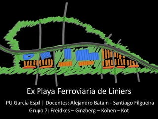 Ex Playa Ferroviaria de Liniers
PU García Espil | Docentes: Alejandro Batain - Santiago Filgueira
Grupo 7: Freidkes – Ginzberg – Kohen – Kot

 