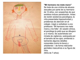 "Mi hermano me mete mano" Se trata de una víctima de abusos sexuales por parte de su hermano de 12 años, con sos...