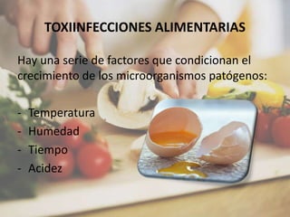 TOXIINFECCIONES ALIMENTARIAS
Hay una serie de factores que condicionan el
crecimiento de los microorganismos patógenos:
- Temperatura
- Humedad
- Tiempo
- Acidez
 
