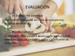 EVALUACIÓN
A) Evaluación continua
Tras finalizar cada punto del curso se realizara una
actividad de refuerzo
B) Evaluación final
La evaluación final constara de una parte teórica que se
basara en frases de verdadero y falso y justificación de
respuestas
 