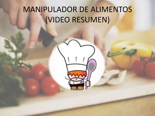 MANIPULADOR DE ALIMENTOS
(VIDEO RESUMEN)
 