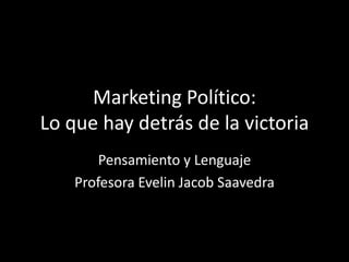 Marketing Político:Lo que hay detrás de la victoria Pensamiento y Lenguaje Profesora Evelin Jacob Saavedra 