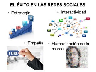 EL ÉXITO EN LAS REDES SOCIALES
• Estrategia • Interactividad
• Empatía • Humanización de la
marca
 