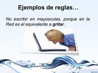 Ejemplos de reglas…
No escribir en mayúsculas, porque en la
Red es el equivalente a gritar.
 