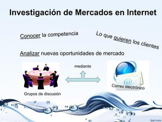 Investigación de Mercados en Internet



  Analizar nuevas oportunidades de mercado

                         mediante




   Grupos de discusión
 