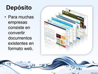 Depósito
• Para muchas
  empresas
  consiste en
  convertir
  documentos
  existentes en
  formato web.
 