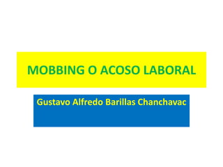 MOBBING O ACOSO LABORAL
Gustavo Alfredo Barillas Chanchavac
 