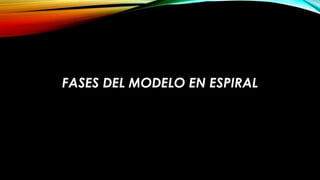 FASES DEL MODELO EN ESPIRAL
 