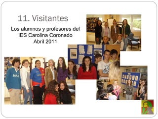 11. Visitantes Los alumnos y profesores del IES Carolina Coronado Abril 2011 