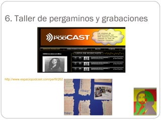 6. Taller de pergaminos y grabaciones http://www.espaciopodcast.com/perfil/262 