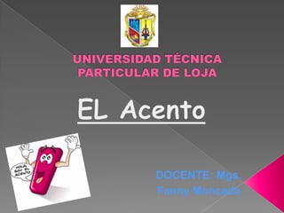 UNIVERSIDAD TÉCNICA PARTICULAR DE LOJA EL Acento DOCENTE: Mgs.  Fanny Moncada 
