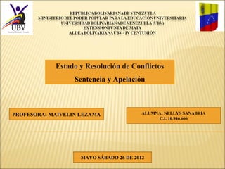 Estado y Resolución de Conflictos
Sentencia y Apelación

PROFESORA: MAIVELIN LEZAMA

ALUMNA: NELLYS SANABRIA
C.I. 10.946.666

MAYO SÁBADO 26 DE 2012

 