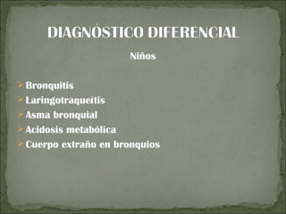 Niños

 Bronquitis
 Laringotraqueítis
 Asma bronquial
 Acidosis metabólica
 Cuerpo extraño en bronquios
 