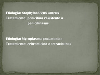 Etiología: Staphylococcus aureus
Tratamiento: penicilina resistente a
              penicilinasas



Etiología: Mycoplasma pneumoniae
Tratamiento: eritromicina o tetraciclinas
 