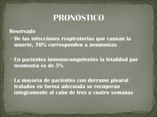 Reservado
 De las infecciones respiratorias que causan la
  muerte, 70% corresponden a neumonías

 En pacientes inmunocompetentes la letalidad por
 neumonía es de 5%

 La mayoría de pacientes con derrame pleural
 tratados en forma adecuada se recuperan
 íntegramente al cabo de tres o cuatro semanas
 