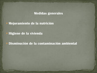 Medidas generales

 Mejoramiento de la nutrición


 Higiene de la vivienda


 Disminución de la contaminación ambiental
 